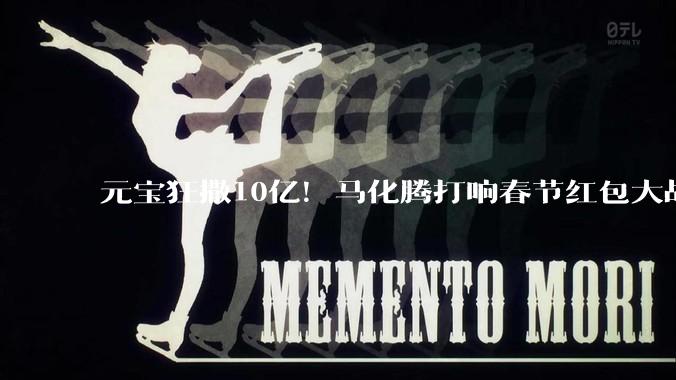 元宝狂撒10亿！马化腾打响春节红包大战第一枪，但AI全民化很难？_文心_活动_科技